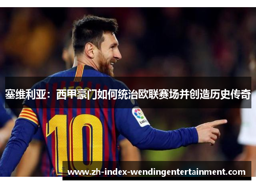 塞维利亚：西甲豪门如何统治欧联赛场并创造历史传奇