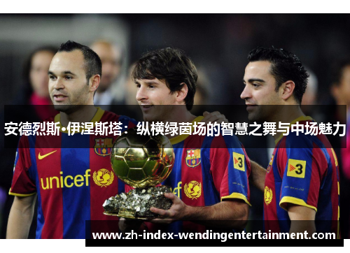 安德烈斯·伊涅斯塔：纵横绿茵场的智慧之舞与中场魅力