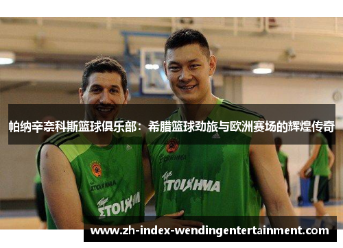 帕纳辛奈科斯篮球俱乐部：希腊篮球劲旅与欧洲赛场的辉煌传奇