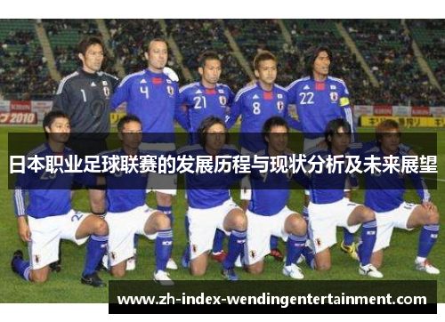 日本职业足球联赛的发展历程与现状分析及未来展望