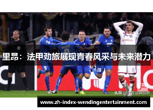 里昂：法甲劲旅展现青春风采与未来潜力