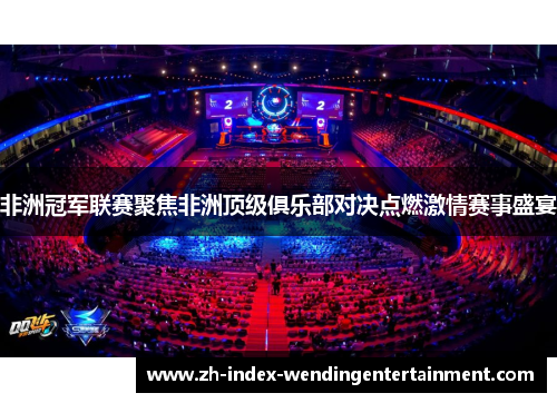 非洲冠军联赛聚焦非洲顶级俱乐部对决点燃激情赛事盛宴