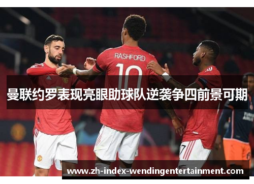 曼联约罗表现亮眼助球队逆袭争四前景可期