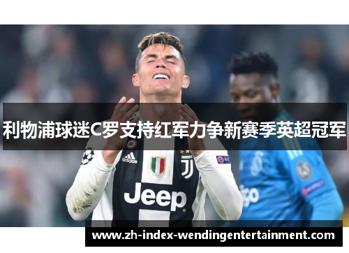 利物浦球迷C罗支持红军力争新赛季英超冠军