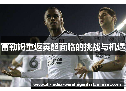 富勒姆重返英超面临的挑战与机遇