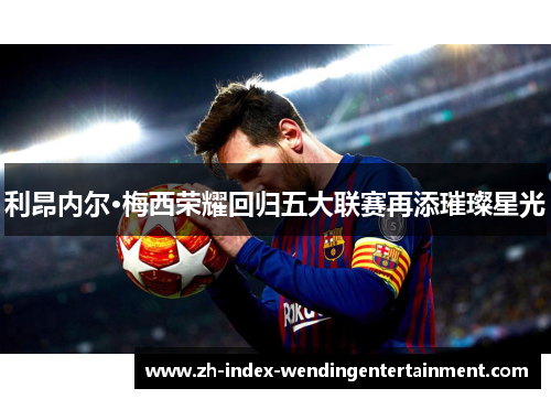 利昂内尔·梅西荣耀回归五大联赛再添璀璨星光