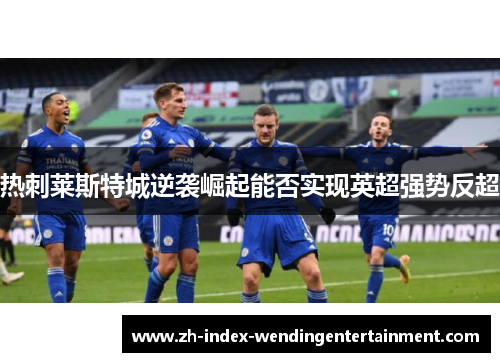 热刺莱斯特城逆袭崛起能否实现英超强势反超